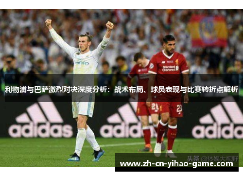 利物浦与巴萨激烈对决深度分析：战术布局、球员表现与比赛转折点解析