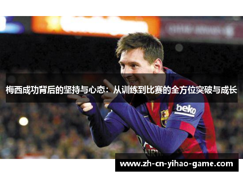 梅西成功背后的坚持与心态：从训练到比赛的全方位突破与成长