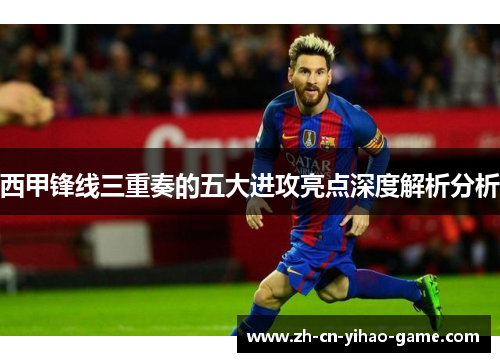 西甲锋线三重奏的五大进攻亮点深度解析分析