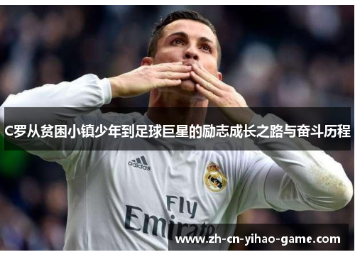 C罗从贫困小镇少年到足球巨星的励志成长之路与奋斗历程