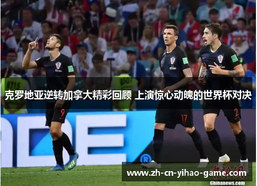 克罗地亚逆转加拿大精彩回顾 上演惊心动魄的世界杯对决