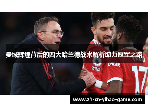 曼城辉煌背后的四大哈兰德战术解析助力冠军之路