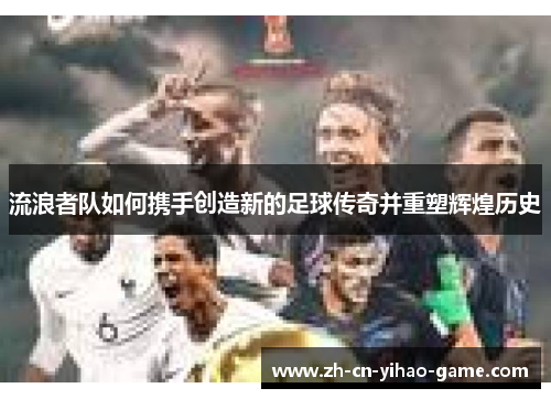 流浪者队如何携手创造新的足球传奇并重塑辉煌历史