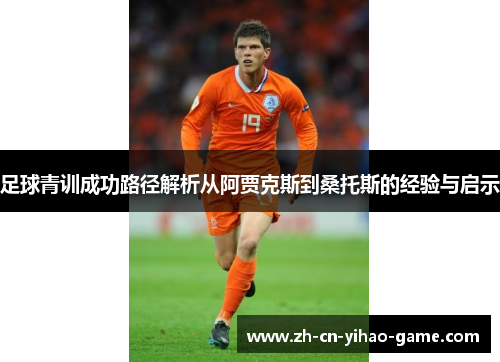足球青训成功路径解析从阿贾克斯到桑托斯的经验与启示