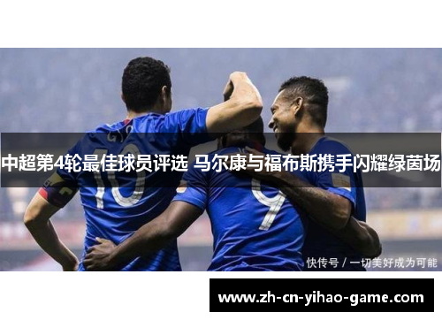 中超第4轮最佳球员评选 马尔康与福布斯携手闪耀绿茵场