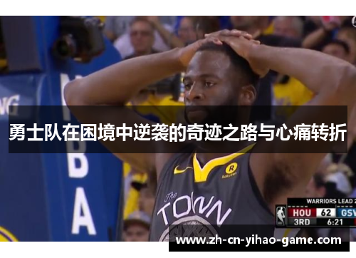 勇士队在困境中逆袭的奇迹之路与心痛转折