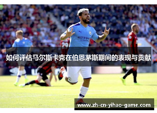 如何评估马尔斯卡克在伯恩茅斯期间的表现与贡献