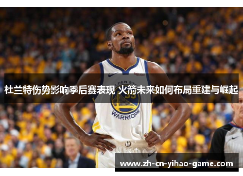杜兰特伤势影响季后赛表现 火箭未来如何布局重建与崛起