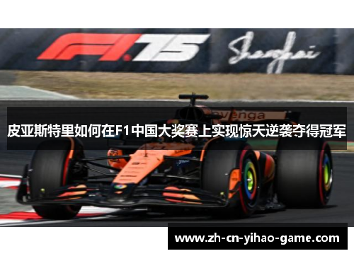 皮亚斯特里如何在F1中国大奖赛上实现惊天逆袭夺得冠军
