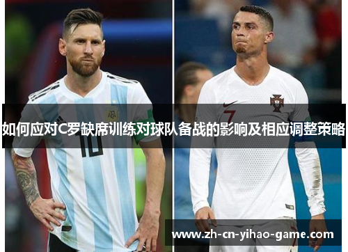 如何应对C罗缺席训练对球队备战的影响及相应调整策略