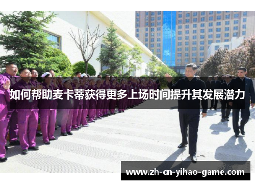 如何帮助麦卡蒂获得更多上场时间提升其发展潜力