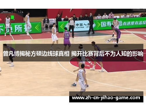 曾凡博揭秘方硕边线球真相 揭开比赛背后不为人知的影响