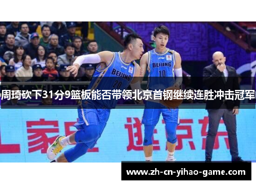 周琦砍下31分9篮板能否带领北京首钢继续连胜冲击冠军