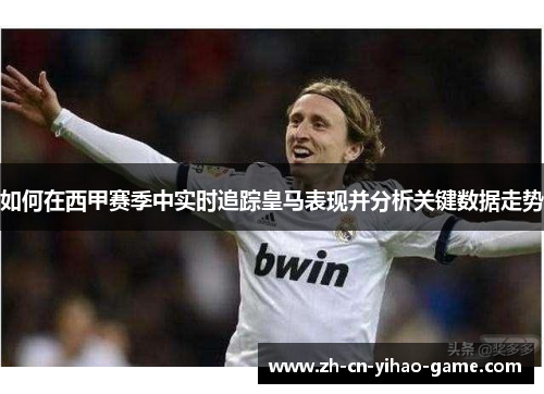 如何在西甲赛季中实时追踪皇马表现并分析关键数据走势