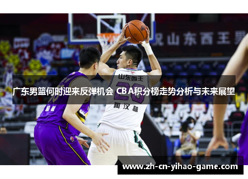广东男篮何时迎来反弹机会 CBA积分榜走势分析与未来展望