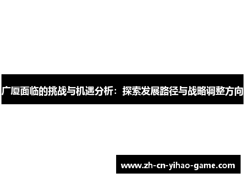广厦面临的挑战与机遇分析：探索发展路径与战略调整方向