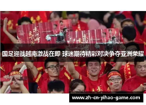 国足迎战越南激战在即 球迷期待精彩对决争夺亚洲荣耀