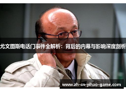 尤文图斯电话门事件全解析：背后的内幕与影响深度剖析