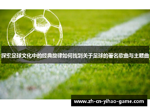 探索足球文化中的经典旋律如何找到关于足球的著名歌曲与主题曲