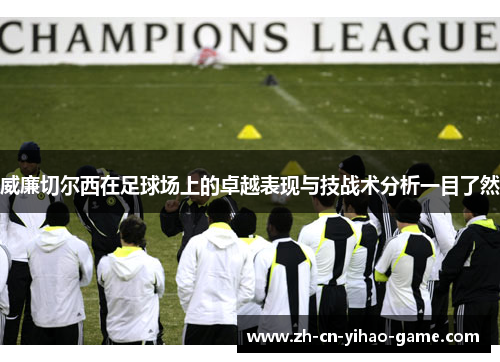 威廉切尔西在足球场上的卓越表现与技战术分析一目了然