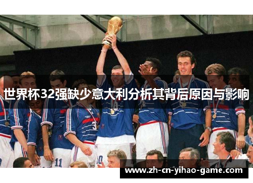 世界杯32强缺少意大利分析其背后原因与影响