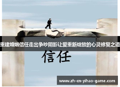重建婚姻信任走出争吵阴影让爱重新绽放的心灵修复之道