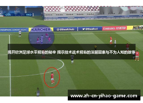 揭开欧洲足球水平背后的秘辛 揭示技术战术背后的深层因素与不为人知的故事