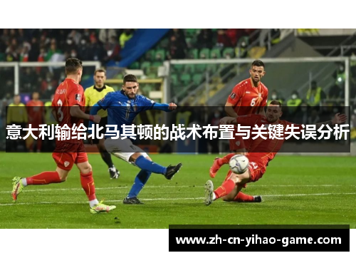 意大利输给北马其顿的战术布置与关键失误分析