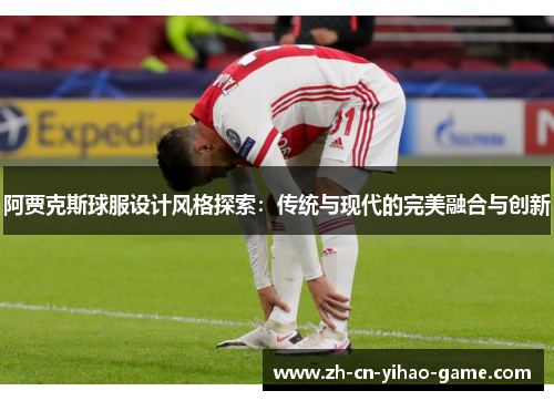 阿贾克斯球服设计风格探索：传统与现代的完美融合与创新