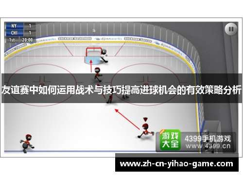友谊赛中如何运用战术与技巧提高进球机会的有效策略分析