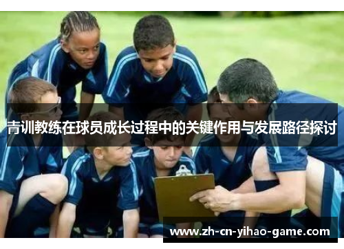 青训教练在球员成长过程中的关键作用与发展路径探讨