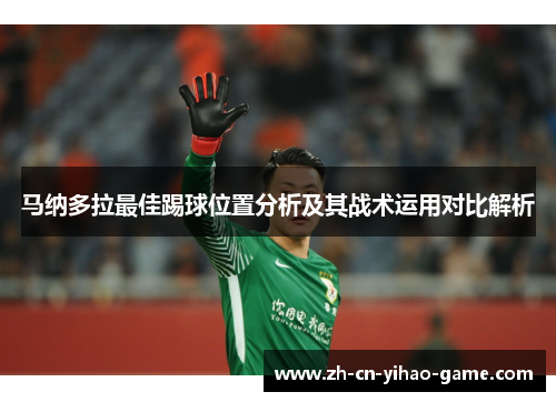 马纳多拉最佳踢球位置分析及其战术运用对比解析
