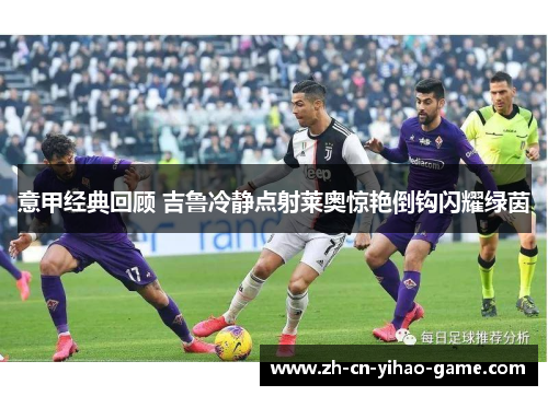 意甲经典回顾 吉鲁冷静点射莱奥惊艳倒钩闪耀绿茵