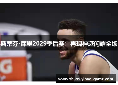 斯蒂芬·库里2029季后赛：再现神迹闪耀全场
