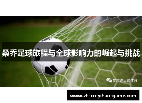 桑乔足球旅程与全球影响力的崛起与挑战