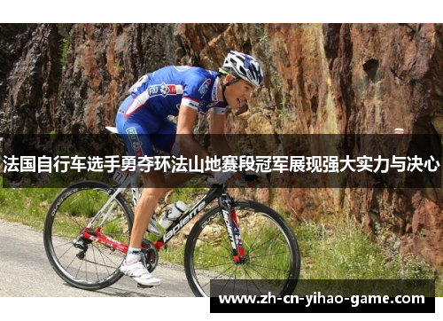 法国自行车选手勇夺环法山地赛段冠军展现强大实力与决心