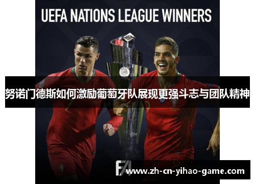 努诺门德斯如何激励葡萄牙队展现更强斗志与团队精神