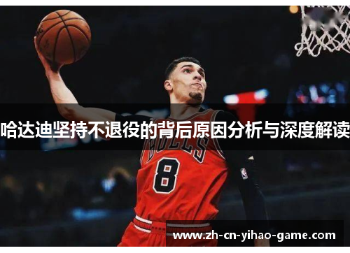 哈达迪坚持不退役的背后原因分析与深度解读