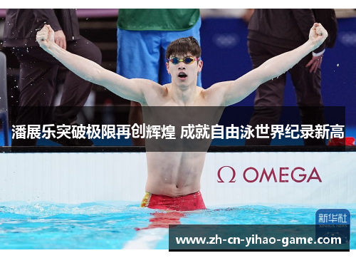 潘展乐突破极限再创辉煌 成就自由泳世界纪录新高