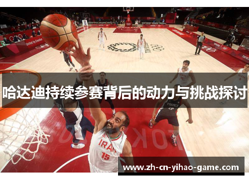 哈达迪持续参赛背后的动力与挑战探讨