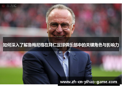 如何深入了解鲁梅尼格在拜仁足球俱乐部中的关键角色与影响力