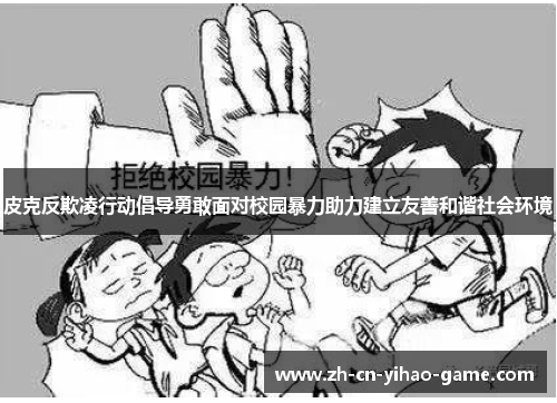 皮克反欺凌行动倡导勇敢面对校园暴力助力建立友善和谐社会环境