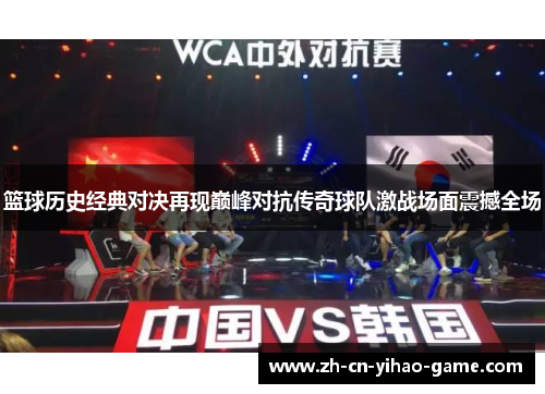 篮球历史经典对决再现巅峰对抗传奇球队激战场面震撼全场 篮球历史经典对决再现巅峰对抗传奇球队激战场面震撼全场