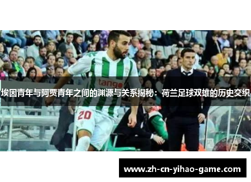 埃因青年与阿贾青年之间的渊源与关系揭秘:荷兰足球双雄的历史交织 埃因青年与阿贾青年之间的渊源与关系揭秘:荷兰足球双雄的历史交织