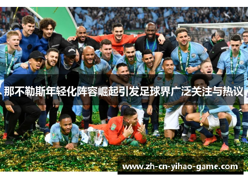 那不勒斯年轻化阵容崛起引发足球界广泛关注与热议