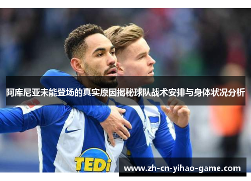 阿库尼亚未能登场的真实原因揭秘球队战术安排与身体状况分析