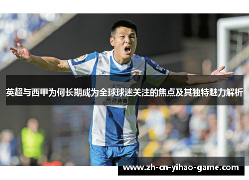 英超与西甲为何长期成为全球球迷关注的焦点及其独特魅力解析