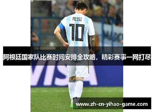 阿根廷国家队比赛时间安排全攻略,精彩赛事一网打尽 阿根廷国家队比赛时间安排全攻略,精彩赛事一网打尽